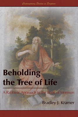 Beholding the Tree of Life: A Rabbinic Approach to the Book of Mormon - Bradley J. Kramer