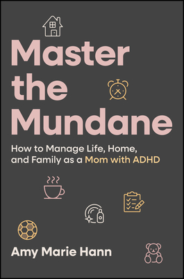 Master the Mundane: How to Manage Life, Home, and Family as a Mom with ADHD - Amy Marie Hann