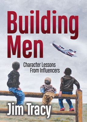 Building Men: Character Lessons from Influencers - Jim Tracy