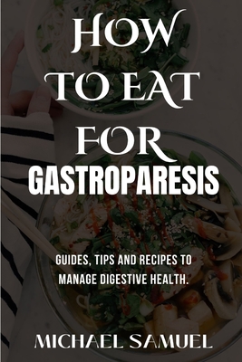 How to Eat for Gastroparesis: Guides, Tips and Recipes To Manage Digestive Health. - Michael Samuel