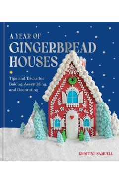 Poza produsului A Year of Gingerbread Houses: Tips and Tricks for Baking, Assembling, and Decorating - Kristine Samuell