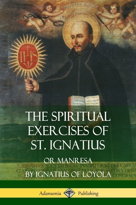 The Spiritual Exercises of St. Ignatius: Or Manresa - St Ignatius Of Loyola