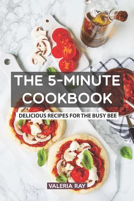 The 5-Minute Cookbook: Delicious Recipes for the Busy Bee - Valeria Ray
