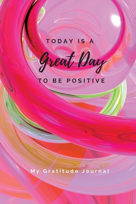 Today Is A Great Day To Be Positive Lined Notebook: My Gratitude Journal - Sharon Purtill
