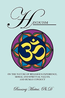 Hinduism: On the Nature of Religious Experience, Moral and Spiritual Values, and Human Conduct - Bansraj Mattai