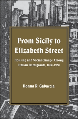 From Sicily to Elizabeth Street: Housing and Social Change Among Italian Immigrants, 1880-1930 - Donna R. Gabaccia