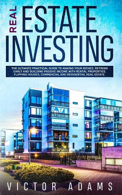 Real Estate Investing: The Ultimate Practical Guide To Making your Riches, Retiring Early and Building Passive Income with Rental Properties, - Victor Adams