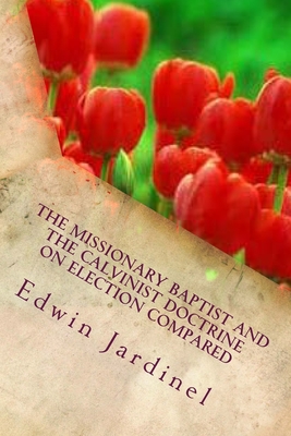 The Missionary Baptist and the Calvinist Doctrine on Election Compared - Edwin D. Jardinel