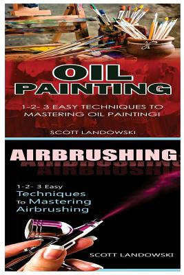 Oil Painting & Airbrushing: 1-2-3 Easy Techniques to Mastering Oil Painting! & 1-2-3 Easy Techniques to Mastering Airbrushing! - Scott Landowski