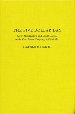 The Five Dollar Day: Labor Management and Social Control in the Ford Motor Company, 1908-1921 - Stephen Meyer