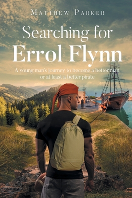 Searching for Errol Flynn: A young man's journey to become a better man, or at least a better pirate - Matthew Parker