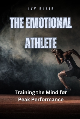 The Emotional Athlete: Training the Mind for Peak Performance - Ivy Blair