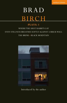 Birch Plays: 1: Where the Shot Rabbits Lay; Even Stillness Breathes Softly Against a Brick Wall; The Brink; Black Mountain - Brad Birch