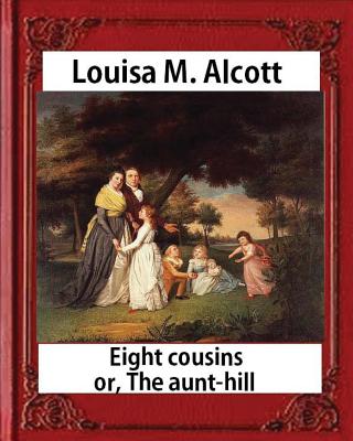 Eight Cousins or The Aunt-Hill (1875), by Louisa M. Alcott (Illustrated Edition): Louisa May Alcott - Louisa M. Alcott