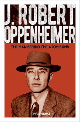 J. Robert Oppenheimer: The Man Behind the Atom Bomb - Chris Mcnab