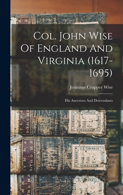 Col. John Wise Of England And Virginia (1617-1695): His Ancestors And Descendants - Jennings Cropper Wise
