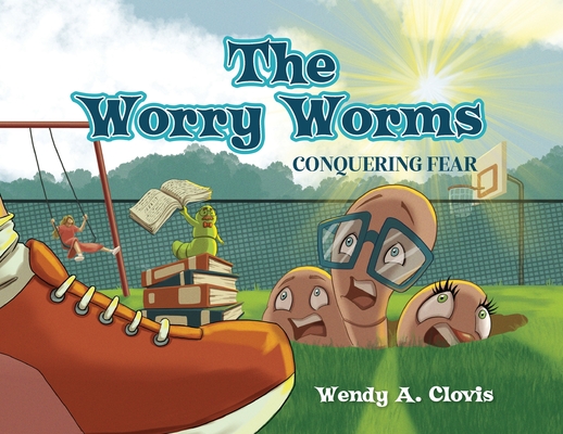 The Worry Worms: Conquering Fear - Wendy A. Clovis