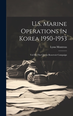 U.S. Marine Operations In Korea 1950-1953: Vol III, The Chosin Reservoir Campaign - Lynn 1895-1961 Montross
