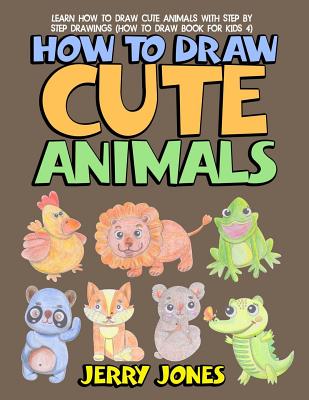 How to Draw Cute Animals: Learn How to Draw Cute Animals with Step by Step Drawings - Jerry Jones