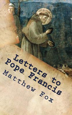 Letters to Pope Francis: Rebuilding a Church with Justice and Compassion - Matthew Fox