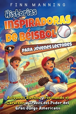 Historias inspiradoras de béisbol para jóvenes lectores: Avivando sueños y formando el carácter a través del poder del gran juego americano - Finn Manning