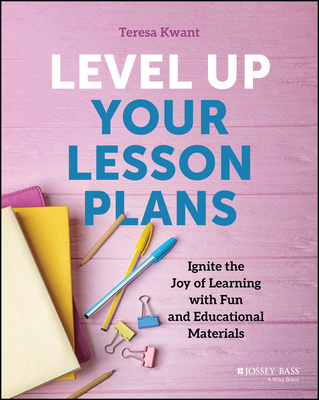 Level Up Your Lesson Plans: Ignite the Joy of Learning with Fun and Educational Materials - Teresa K. Kwant