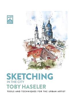 Coperta cărții 'Sketching in the City: Tools and Techniques for the Urban Artist - Toby Haseler'