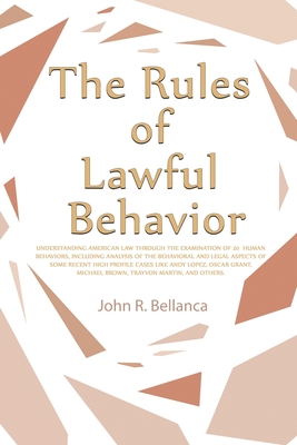The Rules of Lawful Behavior: Understanding American Law Through the Examination of 20 Human Behaviors, Including Analysis of the Behavioral and Leg - John R. Bellanca