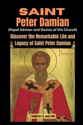 Saint Peter Damian (Papal Advisor and Doctor of the Church): Discover the Remarkable Life and Legacy of Saint Peter Damian - Charles S. Walton