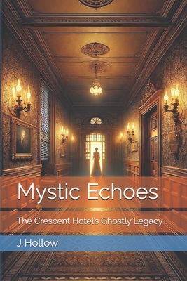 Mystic Echoes: The Crescent Hotel's Ghostly Legacy - J. Edwin Hollow