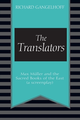 The Translators: Max Mller and the Sacred Books of the East (a screenplay) - Richard Gangelhoff