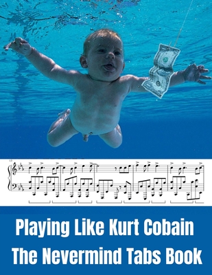 Playing Like Kurt Cobain: The Nevermind Tabs Book - Hajiba El Kahia