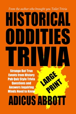 Historical Oddities Trivia Large Print: Strange But True Events from History Pub Quiz Style Trivia Questions and Answers Inquiring Minds Need to Know - Adicus Abbott