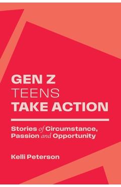 Coperta cărții 'Gen Z Teens Take Action: Stories of Circumstance, Passion and Opportunity - Kelli Peterson'