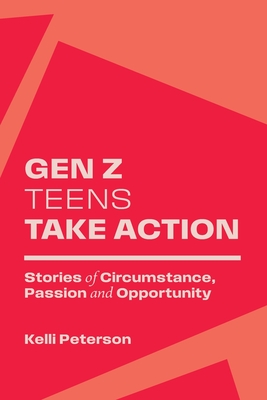 Coperta cărții 'Gen Z Teens Take Action: Stories of Circumstance, Passion and Opportunity - Kelli Peterson'