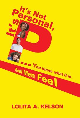 It's Not Personal, It's P..You Know What It Is.: Real Men Feel - Lolita A. Kelson