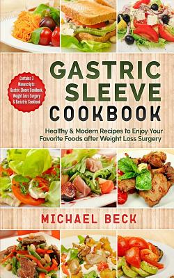 Gastric Sleeve Cookbook: Healthy & Modern Recipes to Enjoy Your Favorite Foods after Weight Loss Surgery (Contains 3 Manuscripts: Gastric Sleev - Michael Beck