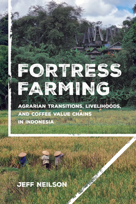 Fortress Farming: Agrarian Transitions, Livelihoods, and Coffee Value Chains in Indonesia - Jeff Neilson