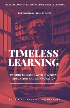 Poza produsului Timeless Learning: Raising Thinkers with Classical Education and AI Innovation: Includes: Dorothy Sayers' Lost Tools of Learning - John Branney