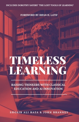 Timeless Learning: Raising Thinkers with Classical Education and AI Innovation: Includes: Dorothy Sayers' Lost Tools of Learning - John Branney