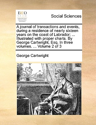 A journal of transactions and events, during a residence of nearly sixteen years on the coast of Labrador; ... Illustrated with proper charts. By Geor - George Cartwright