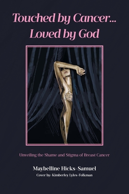 Touched by Cancer... Loved by God: Unveiling the Shame and Stigma of Breast Cancer - Maybelline Hicks-samuel