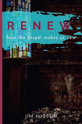 Renew: How the Gospel Makes Us New - Jim Hudson