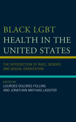 Black LGBT Health in the United States: The Intersection of Race, Gender, and Sexual Orientation - Lourdes Dolores Follins