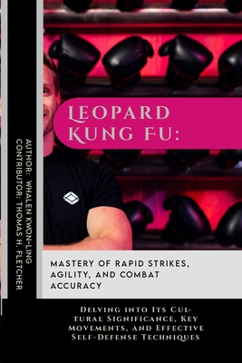 Leopard Kung Fu: Mastery of Rapid Strikes, Agility, and Combat Accuracy: Delving into Its Cultural Significance, Key Movements, and Eff - Thomas H. Fletcher