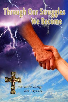 Through Our Struggles We Become - J. Ray Clark