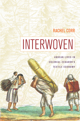 Interwoven: Andean Lives in Colonial Ecuador's Textile Economy - Rachel Corr