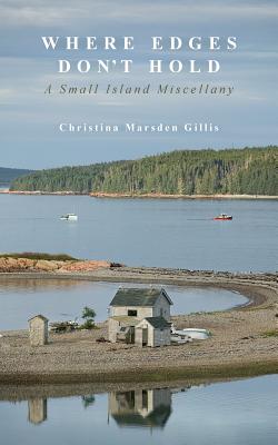 Where Edges Don't Hold: A Small Island Miscellany - Christina Marsden Gillis