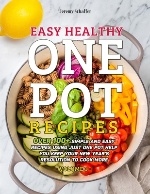 Easy Healthy One Pot Recipes: Over 100+ Simple and Easy Recipes Using Just One Pot help you keep your New Year's resolution to Cook More (Volume 1) - Schaffer Jeremy