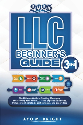 LLC Beginner's Guide [3 In 1]: The Ultimate Guide to Starting, Managing, and Growing Your First LLC - No Experience Needed. Includes Tax Secrets, Lega - Ayo M. Bright